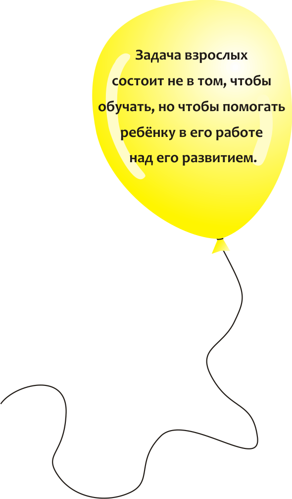 Задача взрослых состоит не в том, чтобы обучать, но чтобы помогать ребёнку в его работе над его развитием